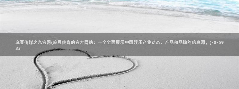 麻豆官网传媒下载:麻豆传媒之光官网(麻豆传媒的官方网站:一个全面展示中国娱乐产业动态、产品和品牌的信息源。)